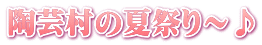 陶芸村の夏祭り～♪